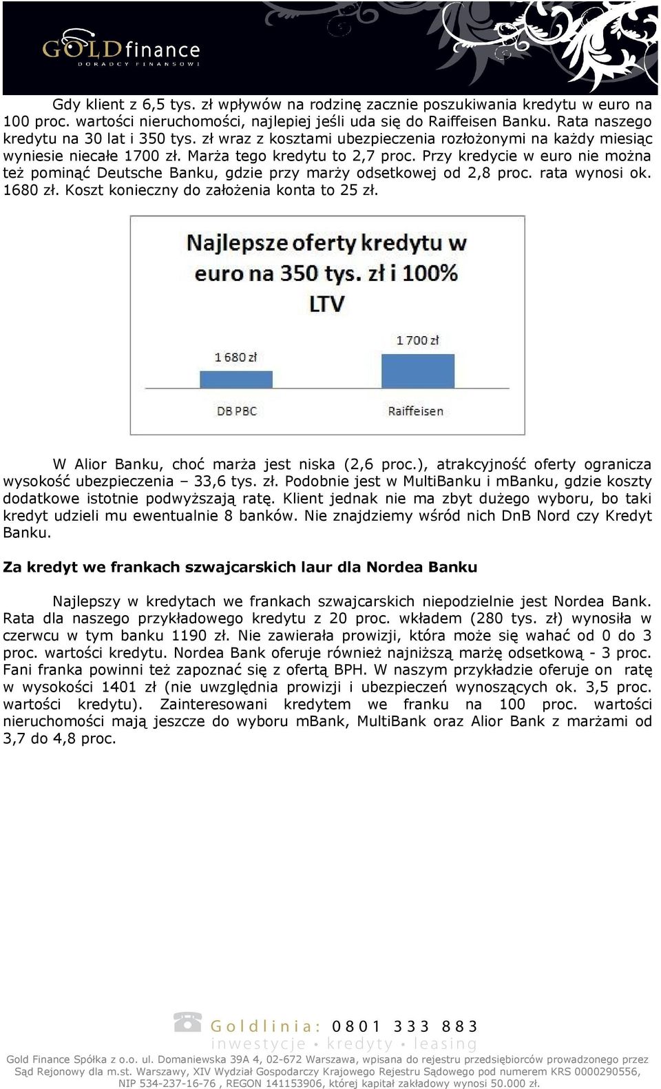 Przy kredycie w euro nie można też pominąć Deutsche Banku, gdzie przy marży odsetkowej od 2,8 proc. rata wynosi ok. 1680 zł. Koszt konieczny do założenia konta to 25 zł.