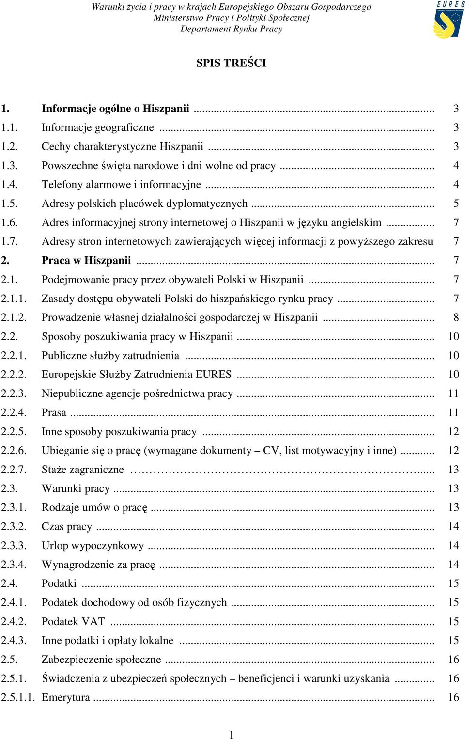 1.7. Adresy stron internetowych zawierających więcej informacji z powyŝszego zakresu 7 2. Praca w Hiszpanii... 7 2.1. Podejmowanie pracy przez obywateli Polski w Hiszpanii... 7 2.1.1. Zasady dostępu obywateli Polski do hiszpańskiego rynku pracy.