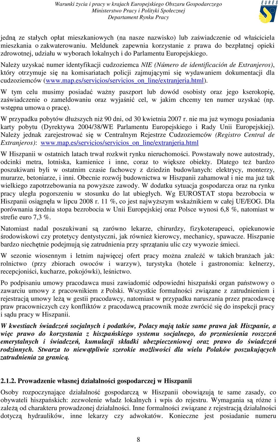 NaleŜy uzyskać numer identyfikacji cudzoziemca NIE (Número de identificación de Extranjeros), który otrzymuje się na komisariatach policji zajmującymi się wydawaniem dokumentacji dla cudzoziemców