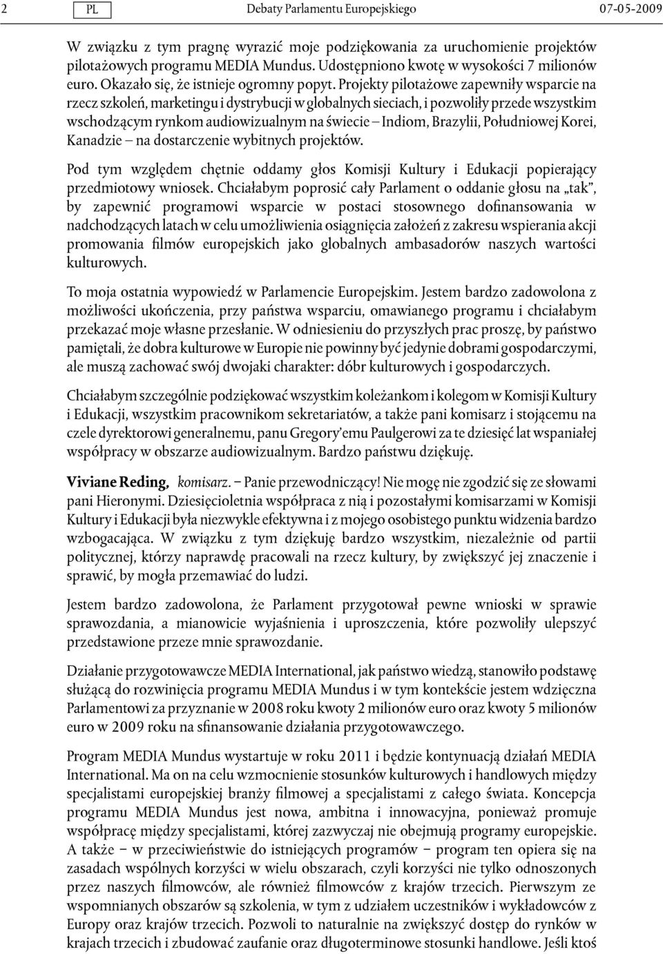 Projekty pilotażowe zapewniły wsparcie na rzecz szkoleń, marketingu i dystrybucji w globalnych sieciach, i pozwoliły przede wszystkim wschodzącym rynkom audiowizualnym na świecie Indiom, Brazylii,