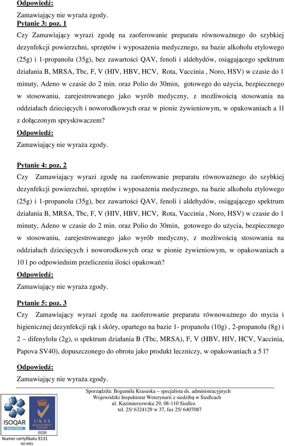 bez zawartości QAV, fenoli i aldehydów, osiągającego spektrum działania B, MRSA, Tbc, F, V (HIV, HBV, HCV, Rota, Vaccinia, Noro, HSV) w czasie do 1 minuty, Adeno w czasie do 2 min.