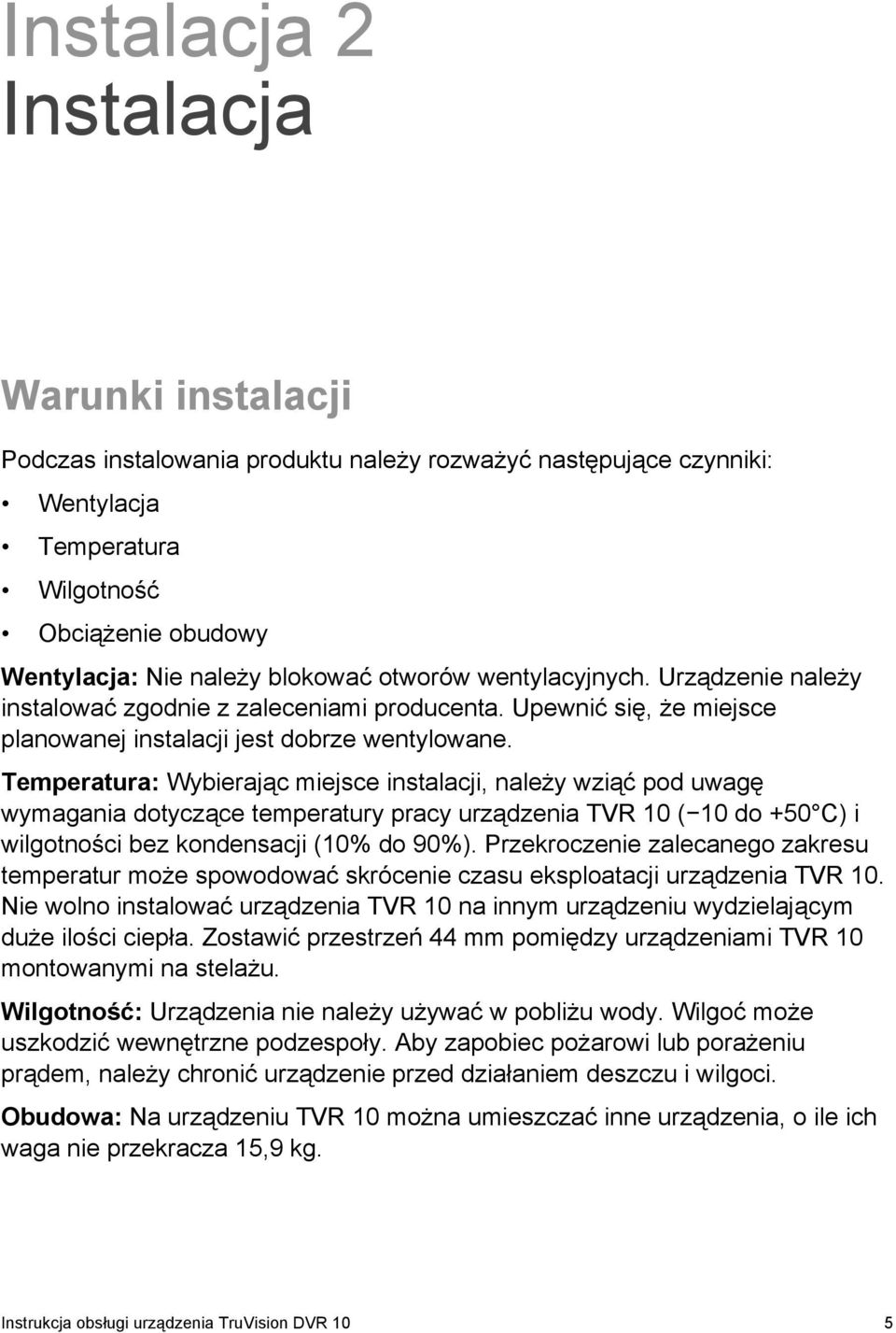 Temperatura: Wybierając miejsce instalacji, należy wziąć pod uwagę wymagania dotyczące temperatury pracy urządzenia TVR 10 ( 10 do +50 C) i wilgotności bez kondensacji (10% do 90%).