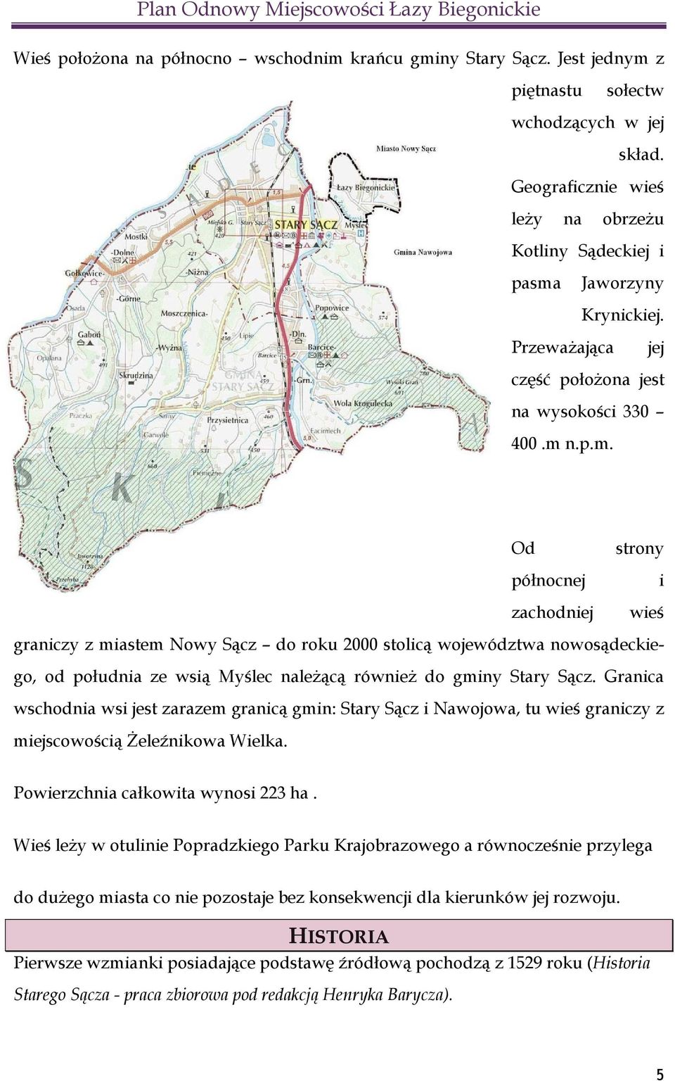 n.p.m. Od północnej zachodniej strony i wieś graniczy z miastem Nowy Sącz do roku 2000 stolicą województwa nowosądeckiego, od południa ze wsią Myślec należącą również do gminy Stary Sącz.