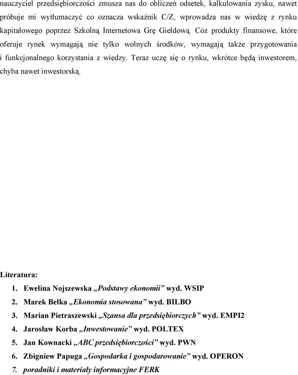 Teraz uczę się o rynku, wkrótce będą inwestorem, chyba nawet inwestorską. Literatura: 1. Ewelina Nojszewska Podstawy ekonomii wyd. WSIP 2. Marek Belka Ekonomia stosowana wyd. BILBO 3.