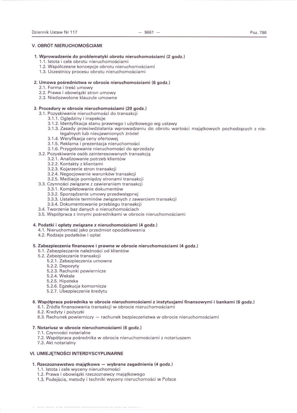 Procedury w obrocie nieruchomościami (20 godz.) 3.1. Pozyskiwanie nieruchomości do transakcji 3.1.1. Oględziny i inspekcje 3.1.2. Identyfikacja stanu prawnego i użytkowego wg ustawy 3.1.3. Zasady przeciwdziałania wprowadzaniu do obrotu wartości majątkowych pochodzących z nielegalnych lub nieujawnionych źródeł 3.