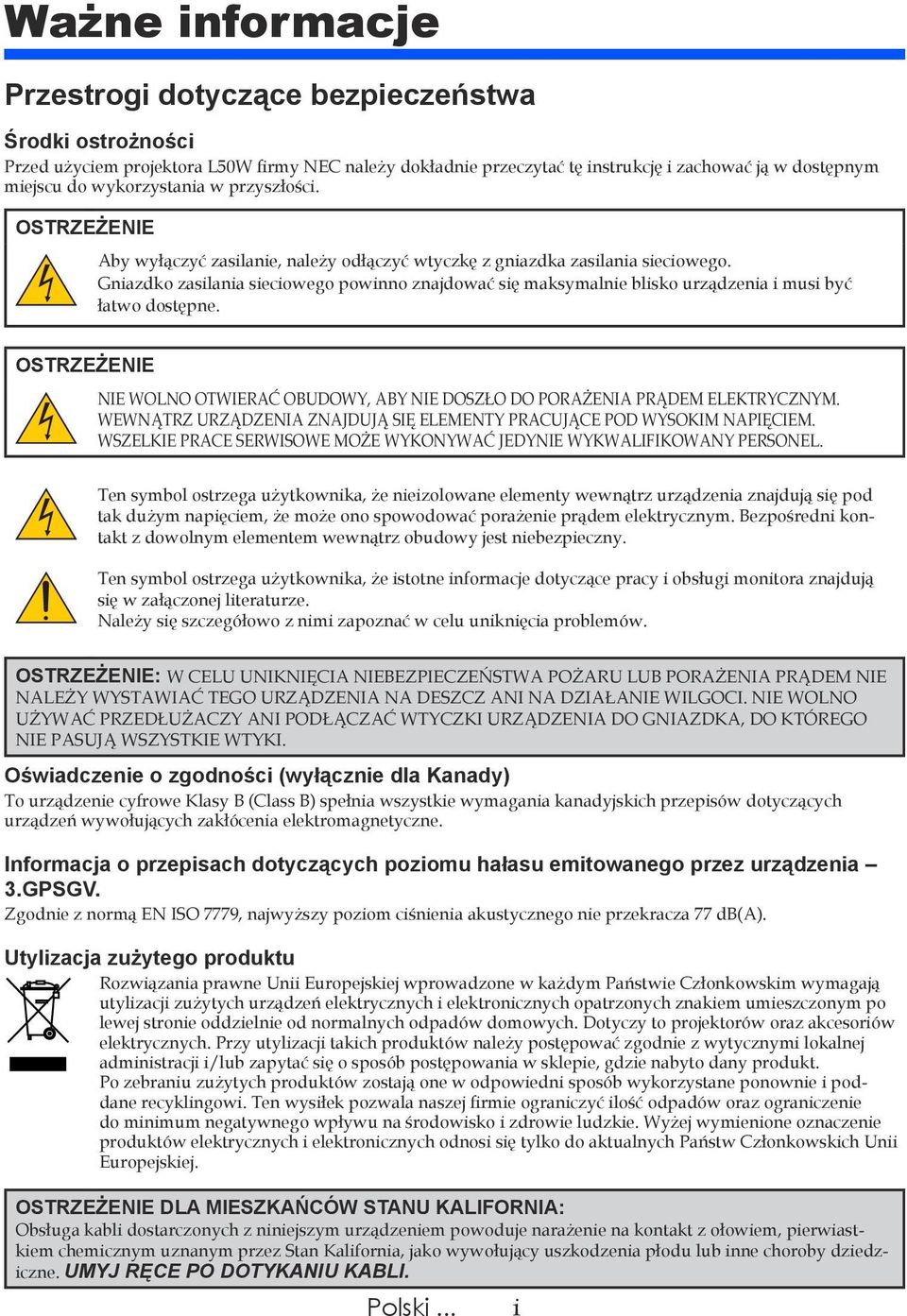 Gniazdko zasilania sieciowego powinno znajdować się maksymalnie blisko urządzenia i musi być łatwo dostępne. OSTRZEŻENIE NIE WOLNO OTWIERAĆ OBUDOWY, ABY NIE DOSZŁO DO PORAŻENIA PRĄDEM ELEKTRYCZNYM.