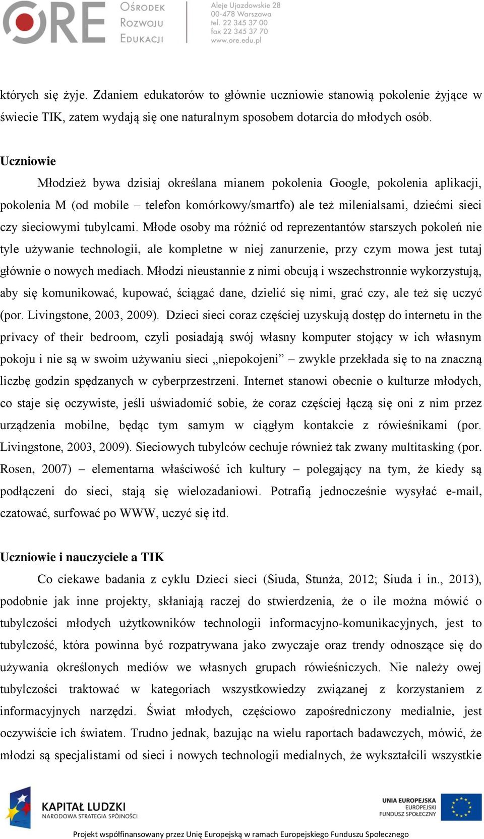 Młode osoby ma różnić od reprezentantów starszych pokoleń nie tyle używanie technologii, ale kompletne w niej zanurzenie, przy czym mowa jest tutaj głównie o nowych mediach.