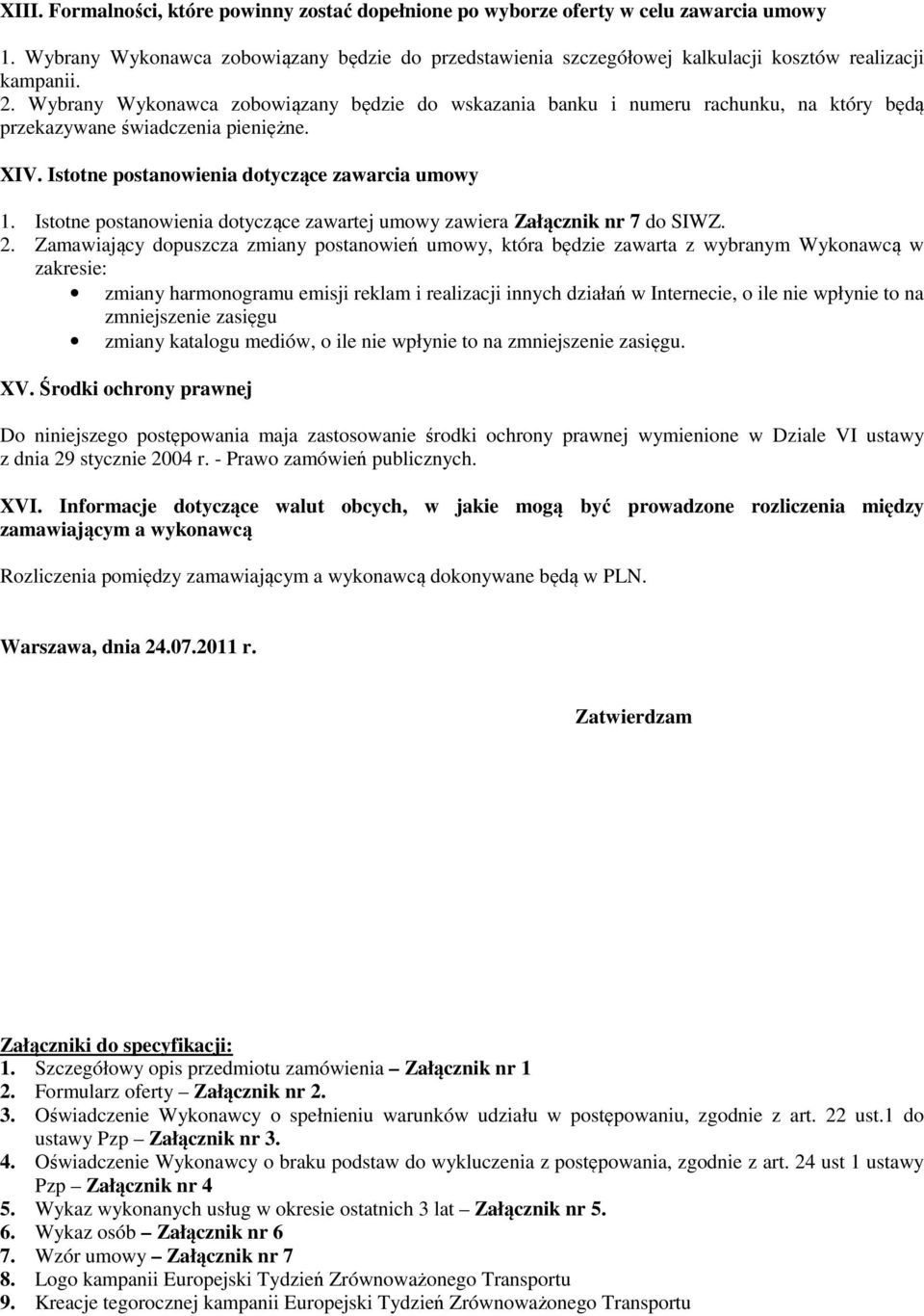 Wybrany Wykonawca zobowiązany będzie do wskazania banku i numeru rachunku, na który będą przekazywane świadczenia pieniężne. XIV. Istotne postanowienia dotyczące zawarcia umowy 1.