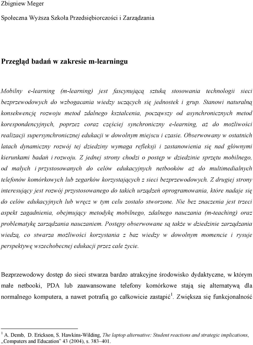 Stanowi naturalną konsekwencję rozwoju metod zdalnego kształcenia, począwszy od asynchronicznych metod korespondencyjnych, poprzez coraz częściej synchroniczny e-learning, aŝ do moŝliwości realizacji