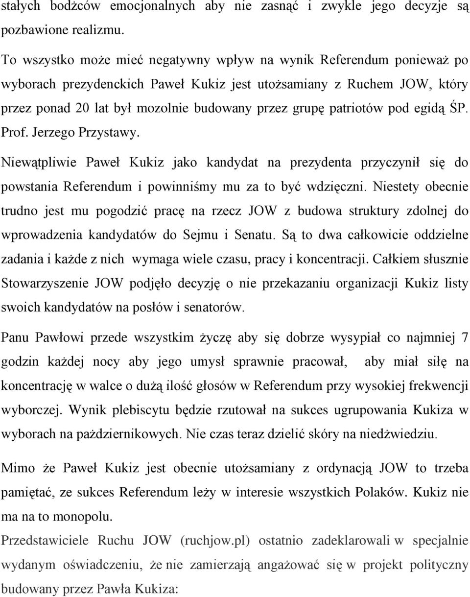 patriotów pod egidą ŚP. Prof. Jerzego Przystawy. Niewątpliwie Paweł Kukiz jako kandydat na prezydenta przyczynił się do powstania Referendum i powinniśmy mu za to być wdzięczni.