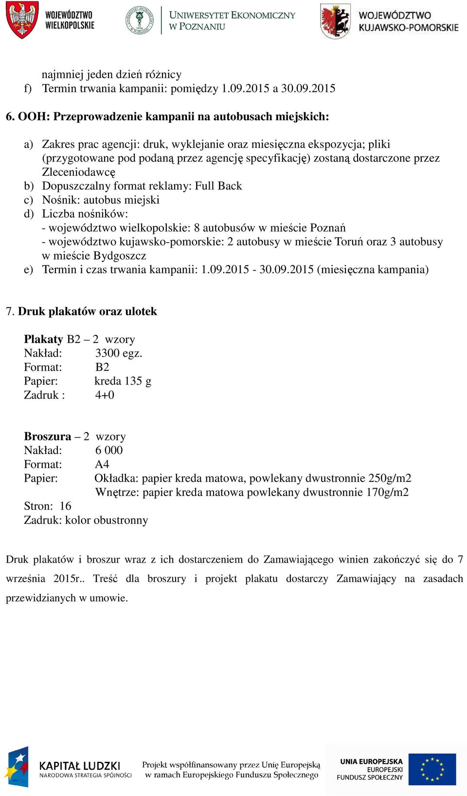 dostarczone przez Zleceniodawcę b) Dopuszczalny format reklamy: Full Back c) Nośnik: autobus miejski d) Liczba nośników: - województwo wielkopolskie: 8 autobusów w mieście Poznań - województwo