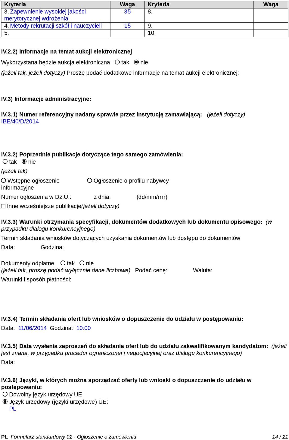 3) Informacje administracyjne: IV.3.1) Numer referencyjny nadany sprawie przez instytucję zamawiającą: (jeżeli dotyczy) IBE/40/D/2014 IV.3.2) Poprzednie publikacje dotyczące tego samego zamówienia: tak nie (jeżeli tak) Wstępne ogłoszenie informacyjne Ogłoszenie o profilu nabywcy Numer ogłoszenia w Dz.