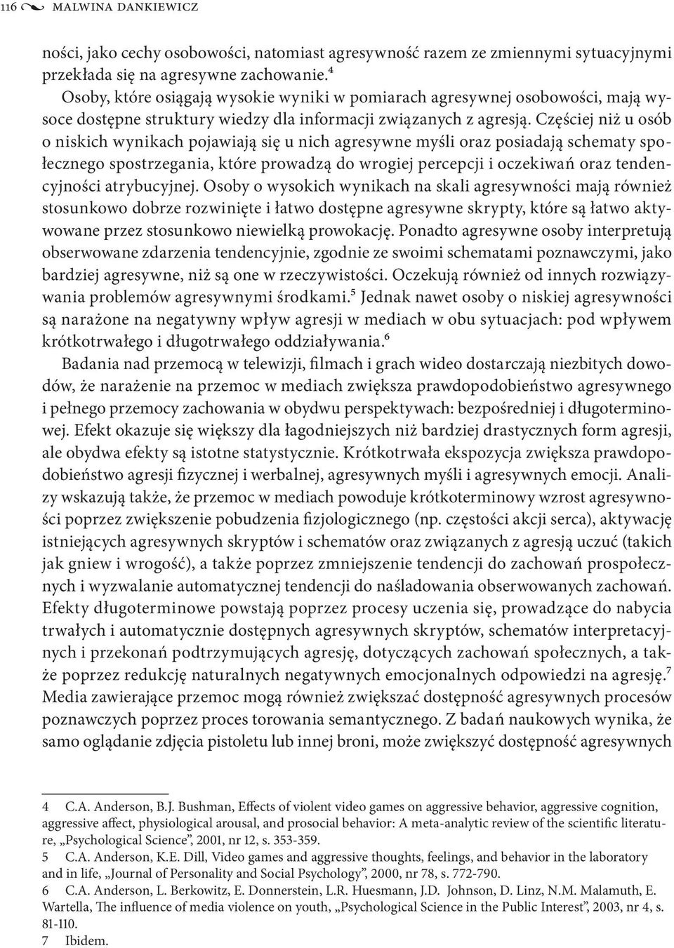 Częściej niż u osób o niskich wynikach pojawiają się u nich agresywne myśli oraz posiadają schematy społecznego spostrzegania, które prowadzą do wrogiej percepcji i oczekiwań oraz tendencyjności