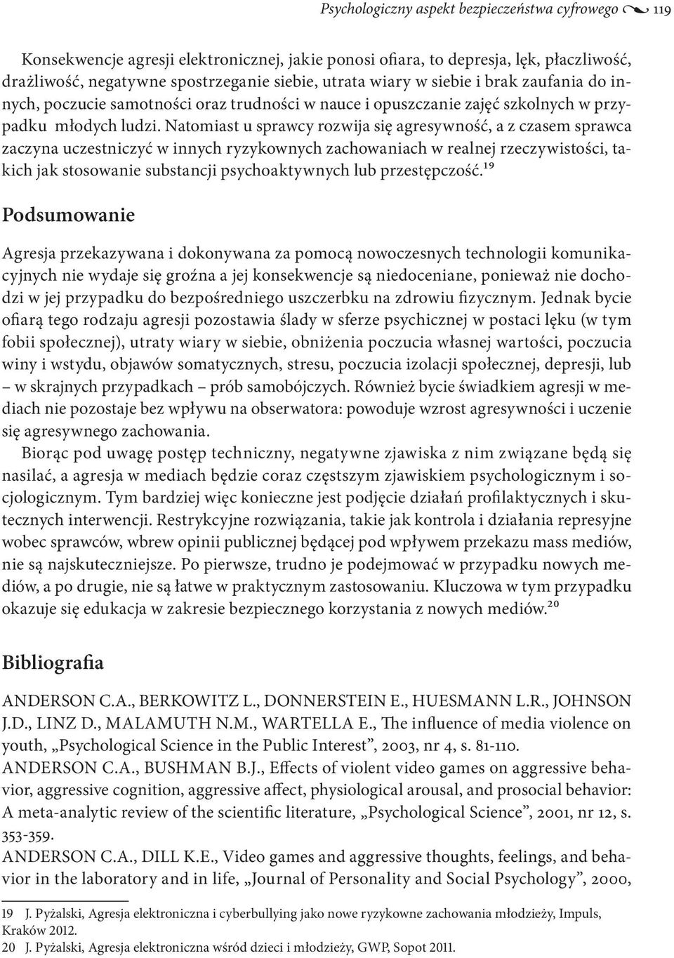 Natomiast u sprawcy rozwija się agresywność, a z czasem sprawca zaczyna uczestniczyć w innych ryzykownych zachowaniach w realnej rzeczywistości, takich jak stosowanie substancji psychoaktywnych lub