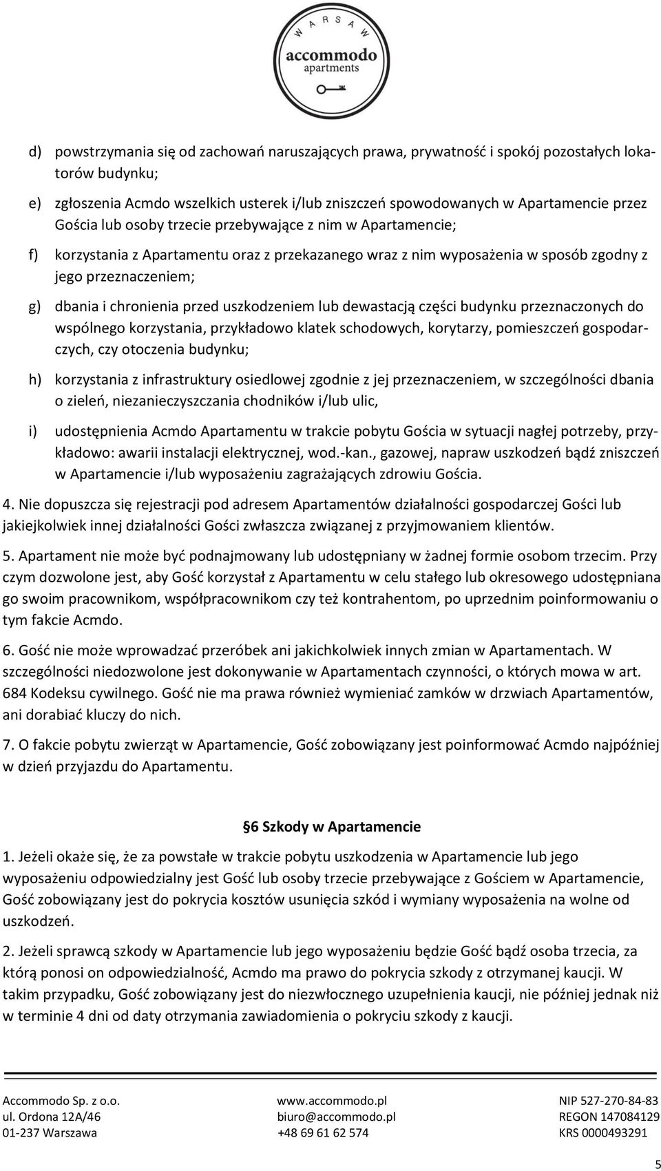 uszkodzeniem lub dewastacją części budynku przeznaczonych do wspólnego korzystania, przykładowo klatek schodowych, korytarzy, pomieszczeń gospodarczych, czy otoczenia budynku; h) korzystania z