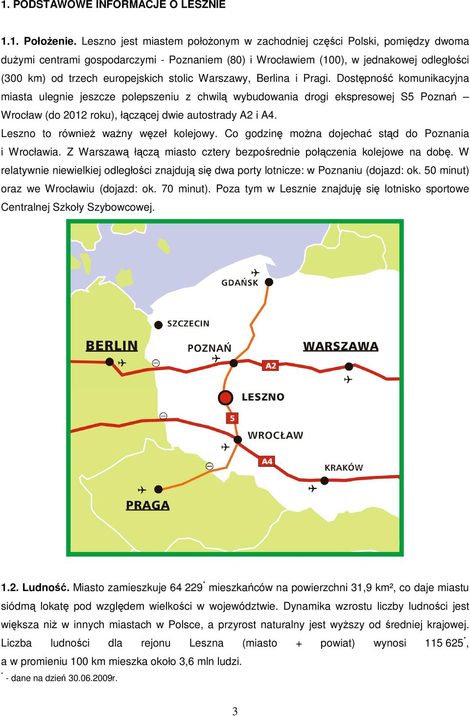 stolic Warszawy, Berlina i Pragi. Dostępność komunikacyjna miasta ulegnie jeszcze polepszeniu z chwilą wybudowania drogi ekspresowej S5 Poznań Wrocław (do 2012 roku), łączącej dwie autostrady A2 i A4.