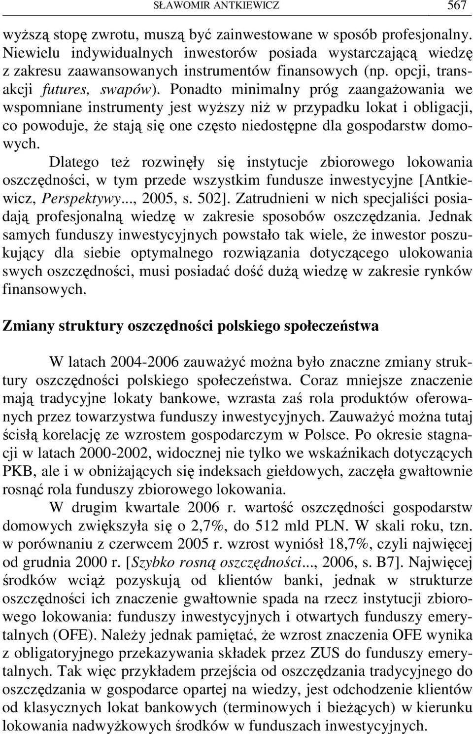 Ponadto minimalny próg zaangaŝowania we wspomniane instrumenty jest wyŝszy niŝ w przypadku lokat i obligacji, co powoduje, Ŝe stają się one często niedostępne dla gospodarstw domowych.