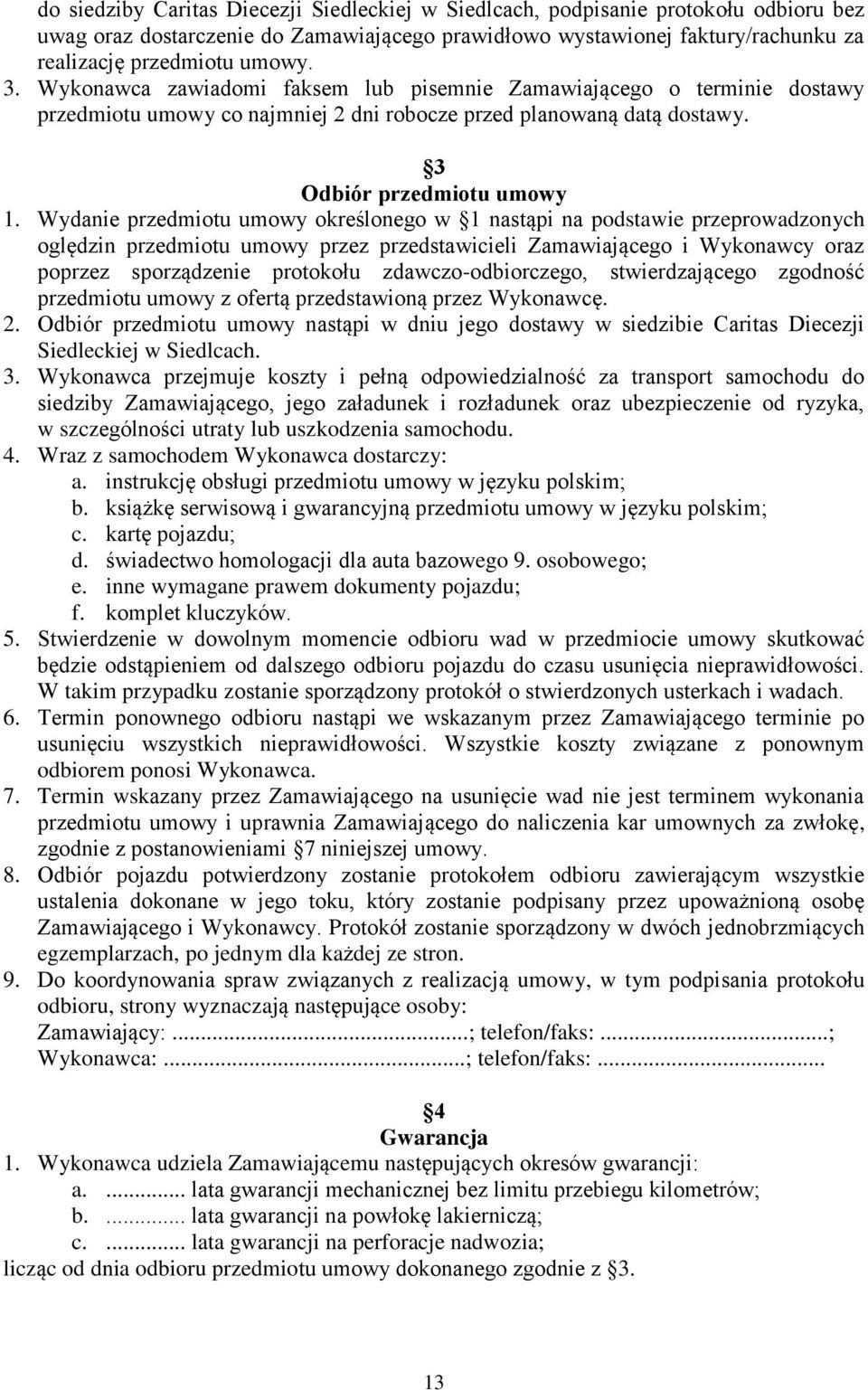 Wydanie przedmiotu umowy określonego w 1 nastąpi na podstawie przeprowadzonych oględzin przedmiotu umowy przez przedstawicieli Zamawiającego i Wykonawcy oraz poprzez sporządzenie protokołu