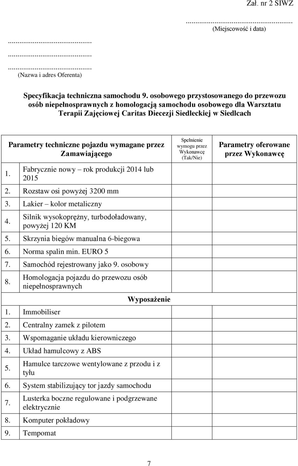 Parametry techniczne pojazdu wymagane przez Zamawiającego Fabrycznie nowy rok produkcji 2014 lub 2015 2. Rozstaw osi powyżej 3200 mm 3. Lakier kolor metaliczny 4.