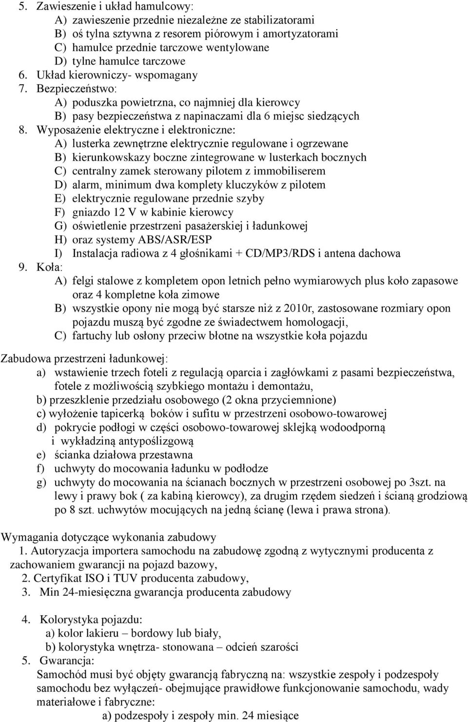 Wyposażenie elektryczne i elektroniczne: A) lusterka zewnętrzne elektrycznie regulowane i ogrzewane B) kierunkowskazy boczne zintegrowane w lusterkach bocznych C) centralny zamek sterowany pilotem z