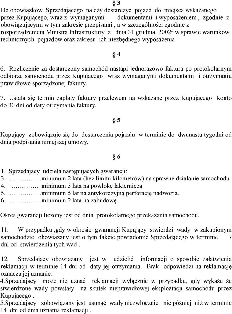 Rozliczenie za dostarczony samochód nastąpi jednorazowo fakturą po protokolarnym odbiorze samochodu przez Kupującego wraz wymaganymi dokumentami i otrzymaniu prawidłowo sporządzonej faktury. 7.