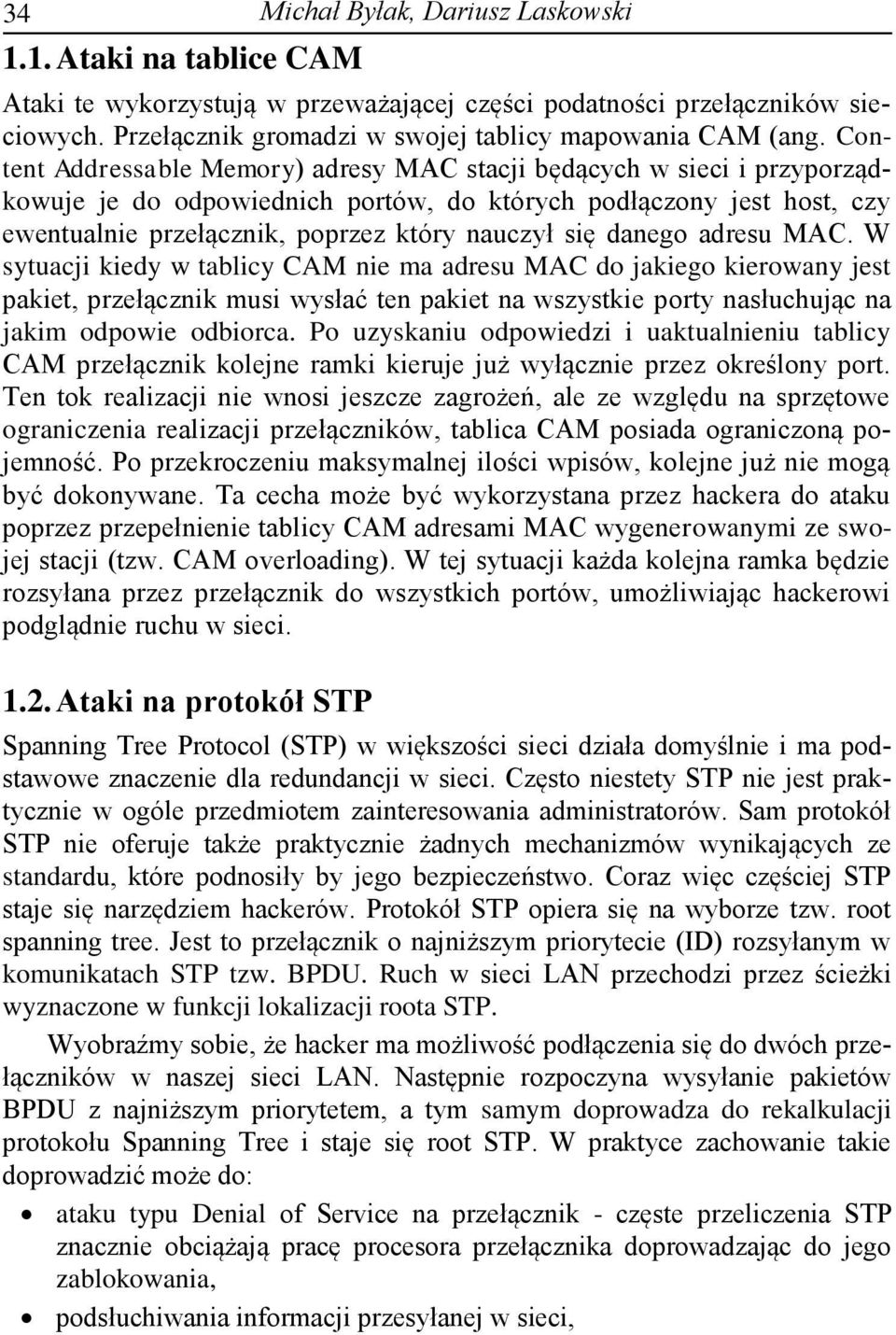 danego adresu MAC. W sytuacji kiedy w tablicy CAM nie ma adresu MAC do jakiego kierowany jest pakiet, przełącznik musi wysłać ten pakiet na wszystkie porty nasłuchując na jakim odpowie odbiorca.