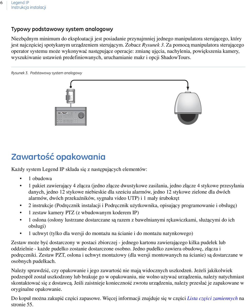 Za pomocą manipulatora sterującego operator systemu może wykonywać następujące operacje: zmianę ujęcia, nachylenia, powiększenia kamery, wyszukiwanie ustawień predefiniowanych, uruchamianie makr i