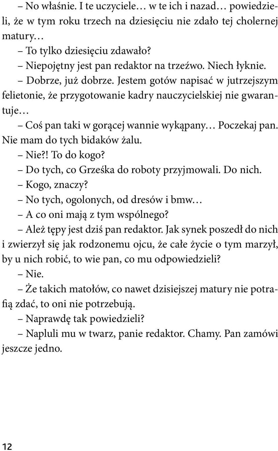 Nie mam do tych bidaków żalu. Nie?! To do kogo? Do tych, co Grześka do roboty przyjmowali. Do nich. Kogo, znaczy? No tych, ogolonych, od dresów i bmw A co oni mają z tym wspólnego?