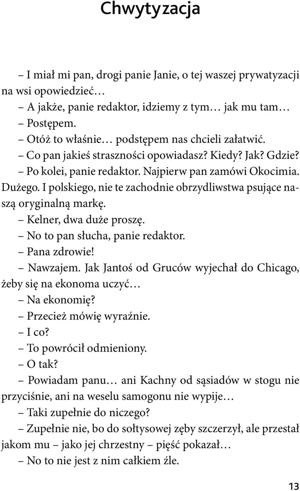 Kelner, dwa duże proszę. No to pan słucha, panie redaktor. Pana zdrowie! Nawzajem. Jak Jantoś od Gruców wyjechał do Chicago, żeby się na ekonoma uczyć Na ekonomię? Przecież mówię wyraźnie. I co?