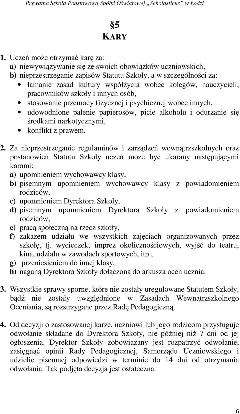 kolegów, nauczycieli, pracowników szkoły i innych osób, stosowanie przemocy fizycznej i psychicznej wobec innych, udowodnione palenie papierosów, picie alkoholu i odurzanie się środkami