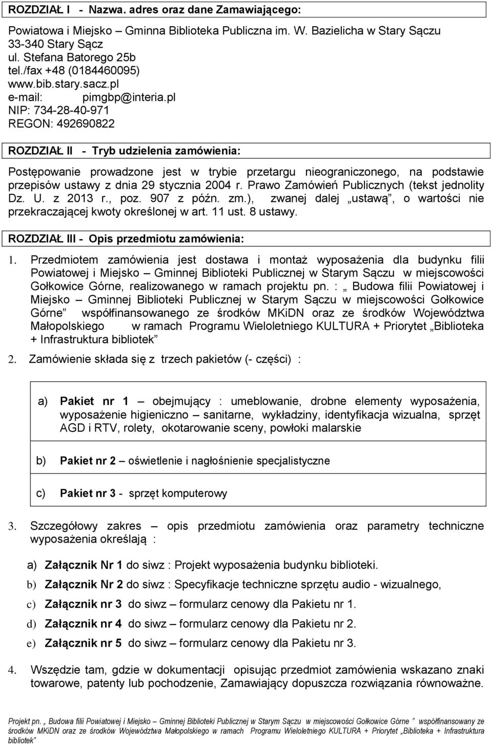 pl NIP: 734-28-40-971 REGON: 492690822 ROZDZIAŁ II - Tryb udzielenia zamówienia: Postępowanie prowadzone jest w trybie przetargu nieograniczonego, na podstawie przepisów ustawy z dnia 29 stycznia