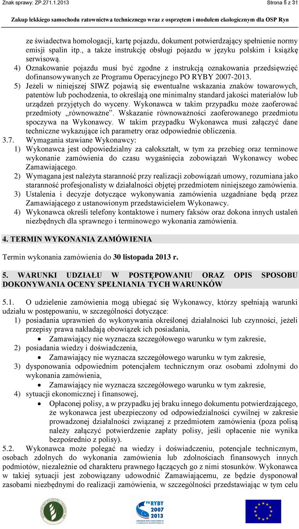 4) Oznakowanie pojazdu musi być zgodne z instrukcją oznakowania przedsięwzięć dofinansowywanych ze Programu Operacyjnego PO RYBY 2007-2013.