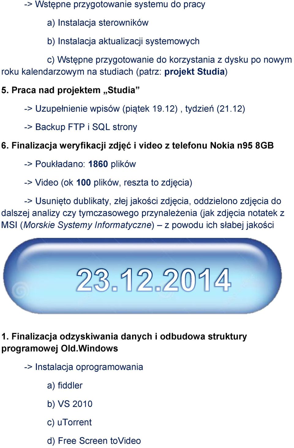 Finalizacja weryfikacji zdjęć i video z telefonu Nokia n95 8GB -> Poukładano: 1860 plików -> Video (ok 100 plików, reszta to zdjęcia) -> Usunięto dublikaty, złej jakości zdjęcia, oddzielono zdjęcia