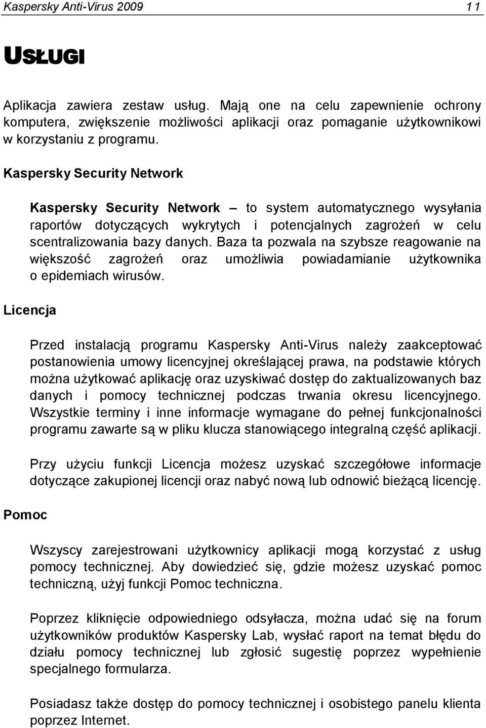 Kaspersky Security Network Kaspersky Security Network to system automatycznego wysyłania raportów dotyczących wykrytych i potencjalnych zagrożeń w celu scentralizowania bazy danych.