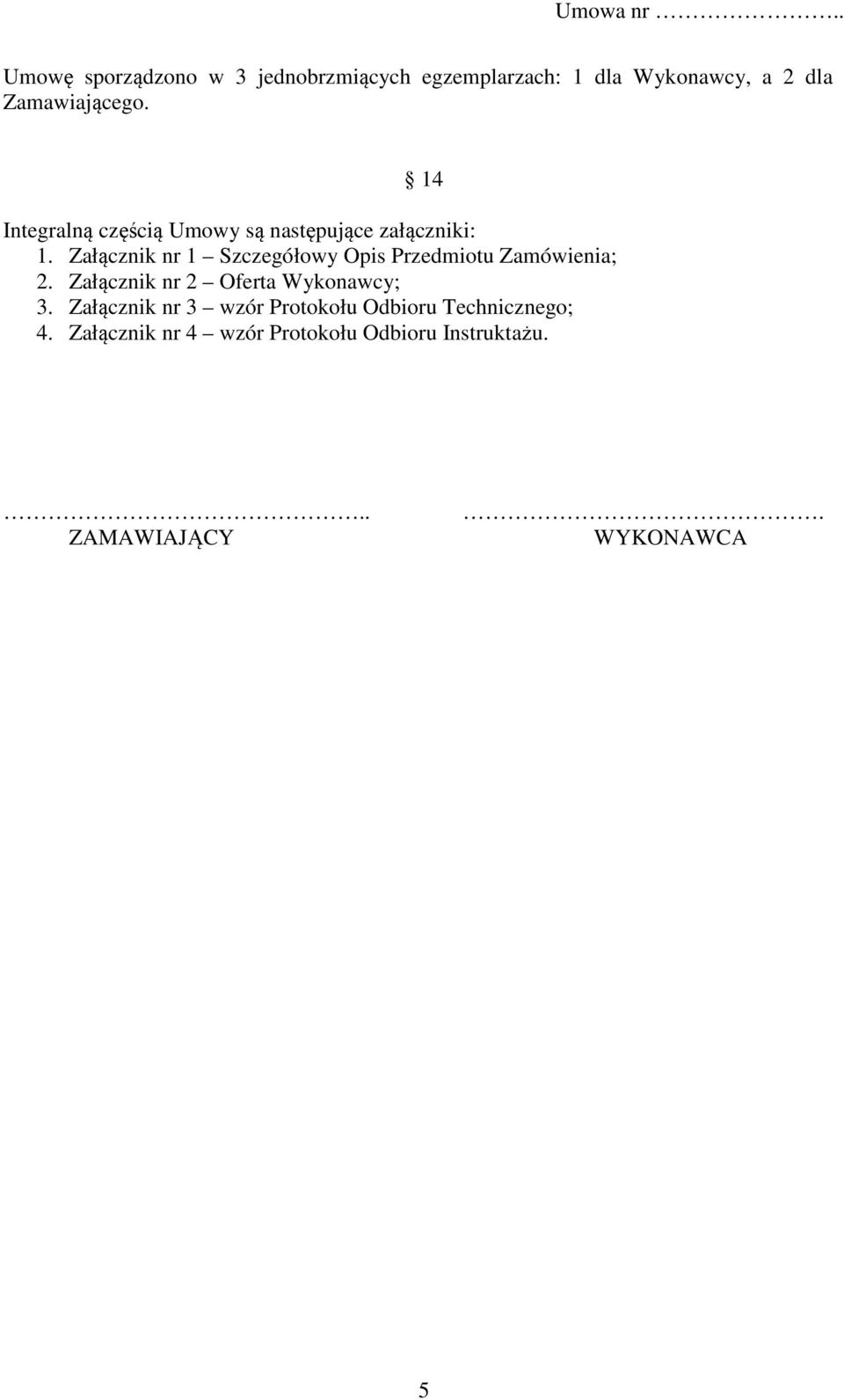 Załącznik nr 1 Szczegółowy Opis Przedmiotu Zamówienia; 2. Załącznik nr 2 Oferta Wykonawcy; 3.