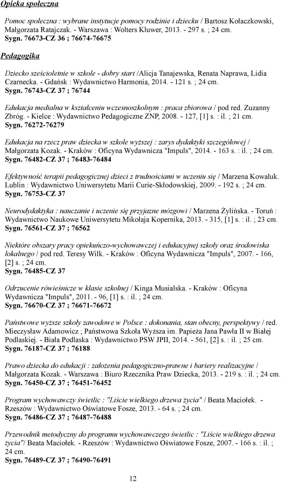 76743-CZ 37 ; 76744 Edukacja medialna w kształceniu wczesnoszkolnym : praca zbiorowa / pod red. Zuzanny Zbróg. - Kielce : Wydawnictwo Pedagogiczne ZNP, 2008. - 127, [1] s. : il. ; 21 cm. Sygn.