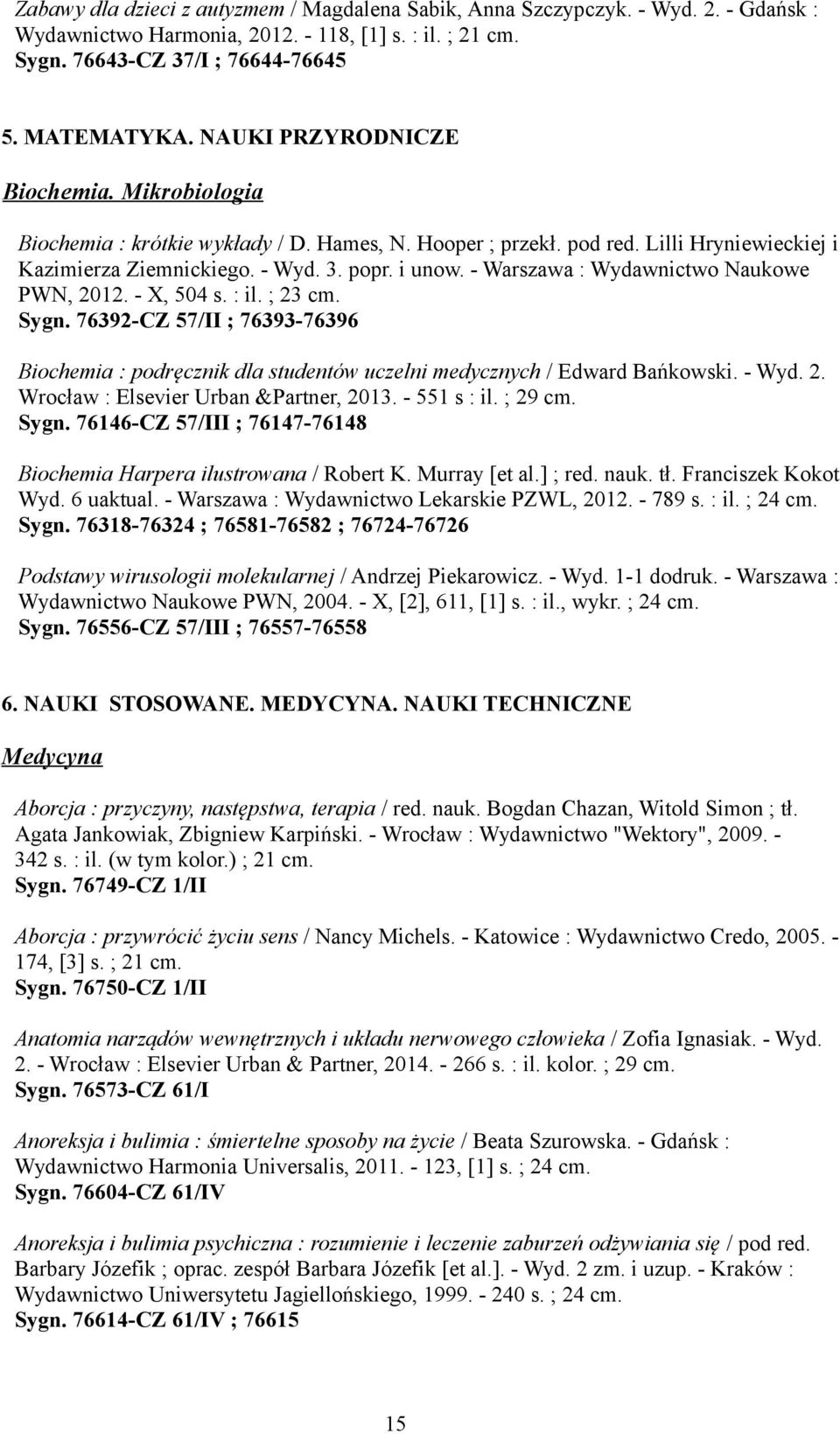 - Warszawa : Wydawnictwo Naukowe PWN, 2012. - X, 504 s. : il. ; 23 cm. Sygn. 76392-CZ 57/II ; 76393-76396 Biochemia : podręcznik dla studentów uczelni medycznych / Edward Bańkowski. - Wyd. 2. Wrocław : Elsevier Urban &Partner, 2013.