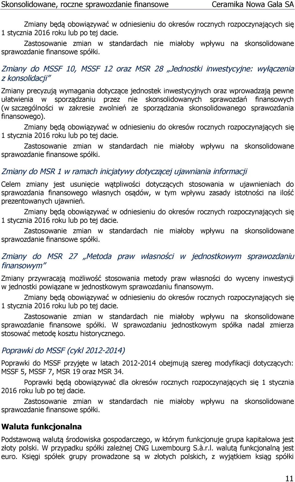 Zmiany do MSSF 10, MSSF 12 oraz MSR 28 Jednostki inwestycyjne: wyłączenia z konsolidacji Zmiany precyzują wymagania dotyczące jednostek inwestycyjnych oraz wprowadzają pewne ułatwienia w sporządzaniu