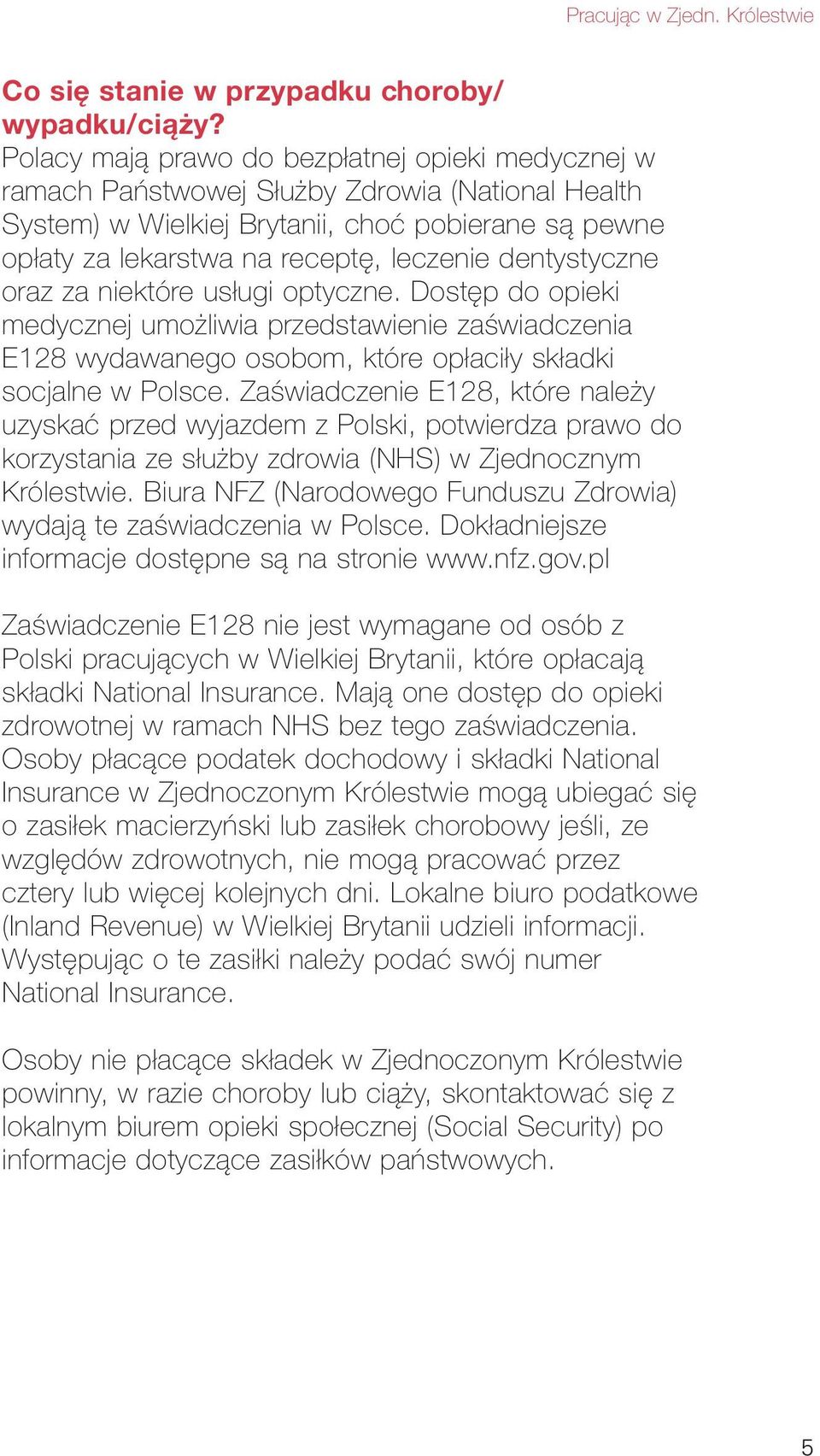 dentystyczne oraz za niektóre usługi optyczne. Dostęp do opieki medycznej umożliwia przedstawienie zaświadczenia E128 wydawanego osobom, które opłaciły składki socjalne w Polsce.