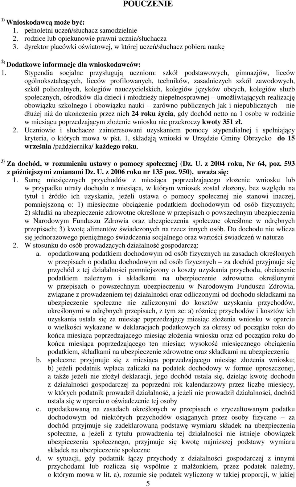 Stypendia socjalne przysługują uczniom: szkół podstawowych, gimnazjów, liceów ogólnokształcących, liceów profilowanych, techników, zasadniczych szkół zawodowych, szkół policealnych, kolegiów