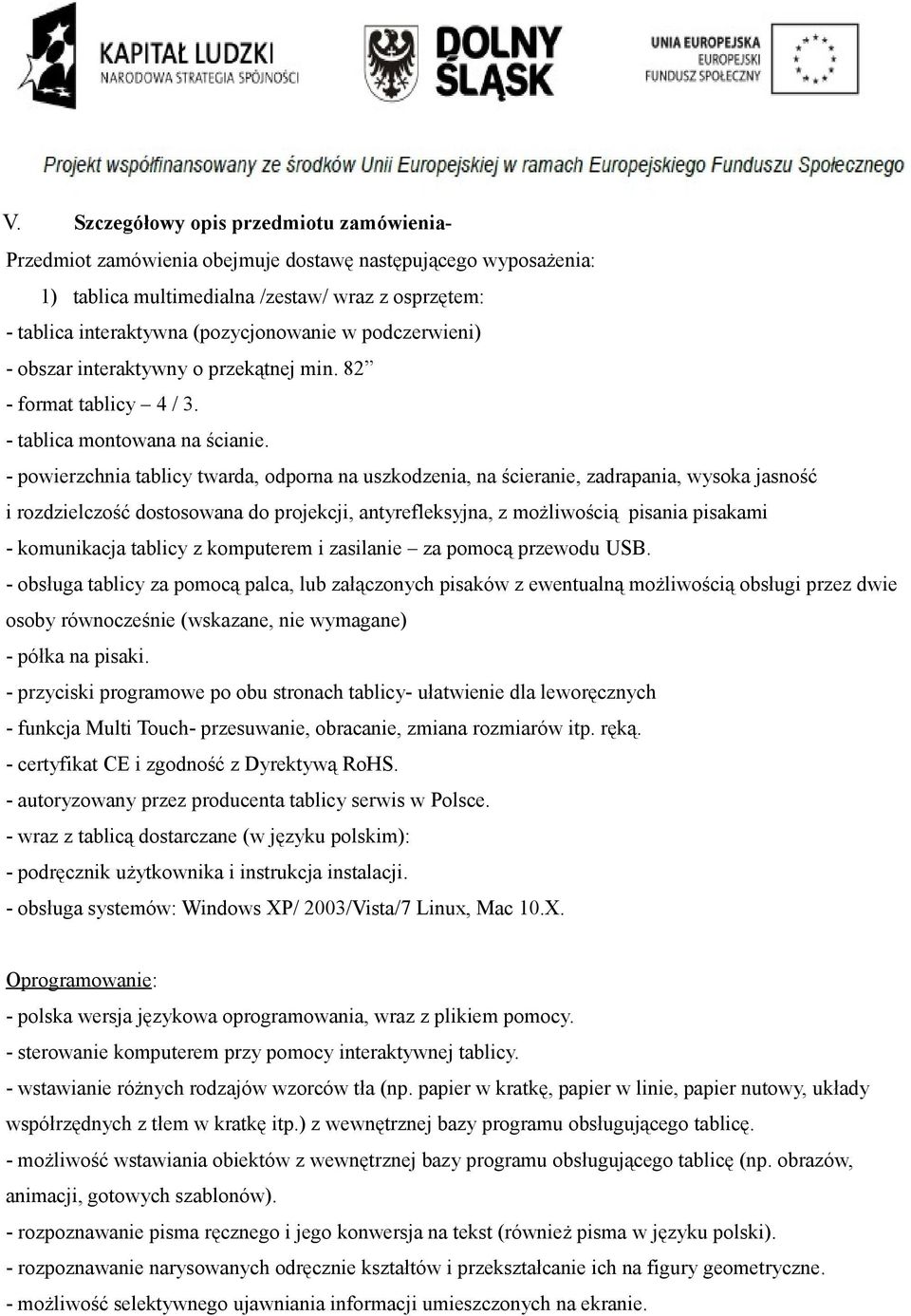 - powierzchnia tablicy twarda, odporna na uszkodzenia, na ścieranie, zadrapania, wysoka jasność i rozdzielczość dostosowana do projekcji, antyrefleksyjna, z możliwością pisania pisakami - komunikacja