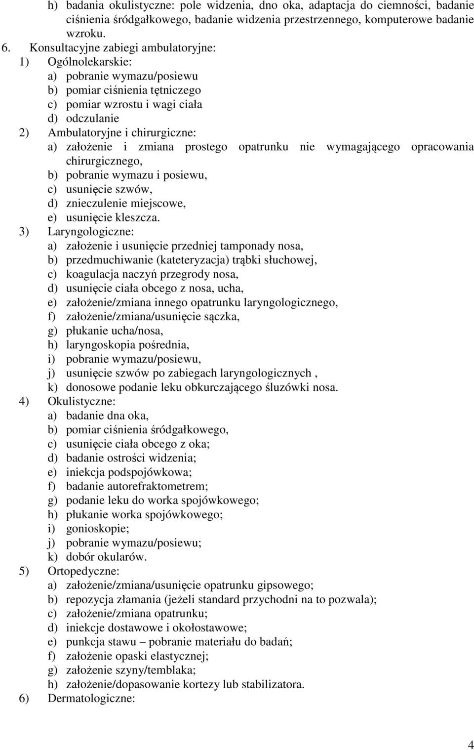 założenie i zmiana prostego opatrunku nie wymagającego opracowania chirurgicznego, b) pobranie wymazu i posiewu, c) usunięcie szwów, d) znieczulenie miejscowe, e) usunięcie kleszcza.