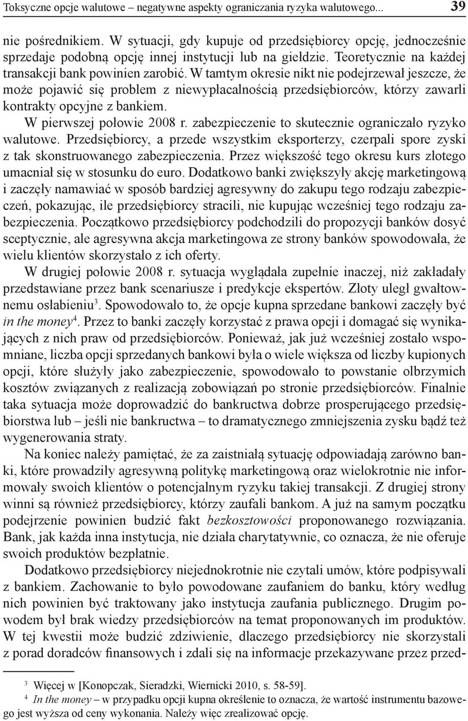 W tamtym okresie nikt nie podejrzewał jeszcze, że może pojawić się problem z niewypłacalnością przedsiębiorców, którzy zawarli kontrakty opcyjne z bankiem. W pierwszej połowie 2008 r.