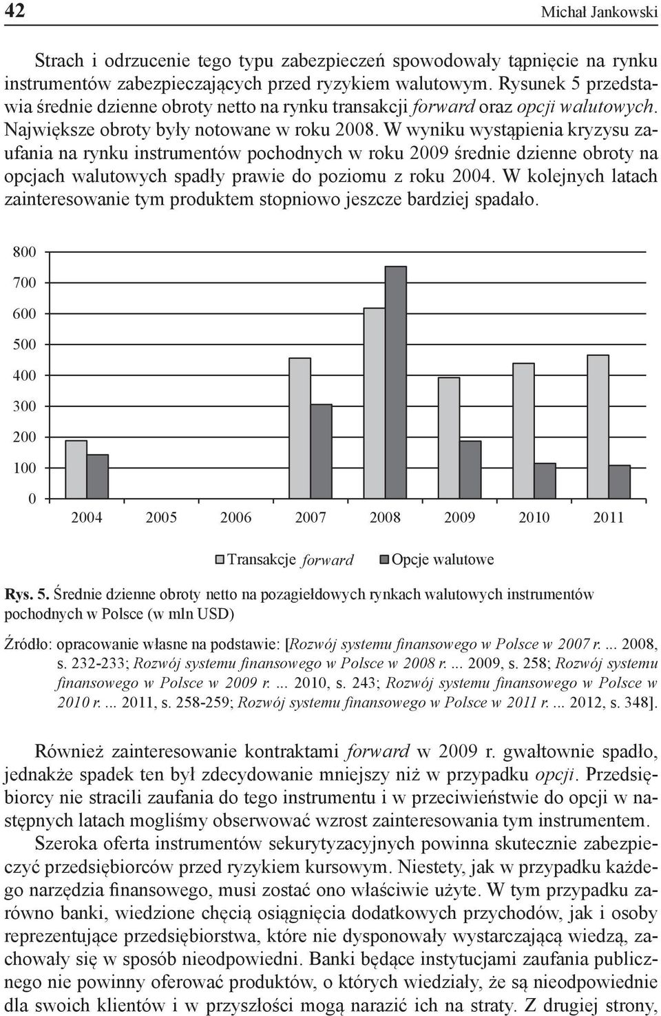 W wyniku wystąpienia kryzysu zaufania na rynku instrumentów pochodnych w roku 2009 średnie dzienne obroty na opcjach walutowych spadły prawie do poziomu z roku 2004.