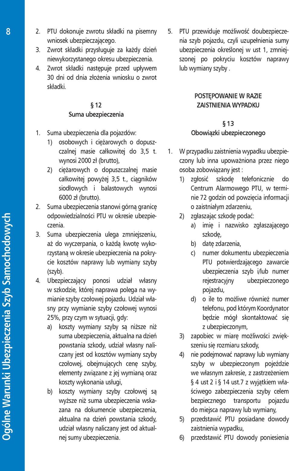 Suma ubezpieczenia dla pojazdów: 1) osobowych i ciężarowych o dopuszczalnej masie całkowitej do 3,5 t. wynosi 2000 zł (brutto), 2) ciężarowych o dopuszczalnej masie całkowitej powyżej 3,5 t.