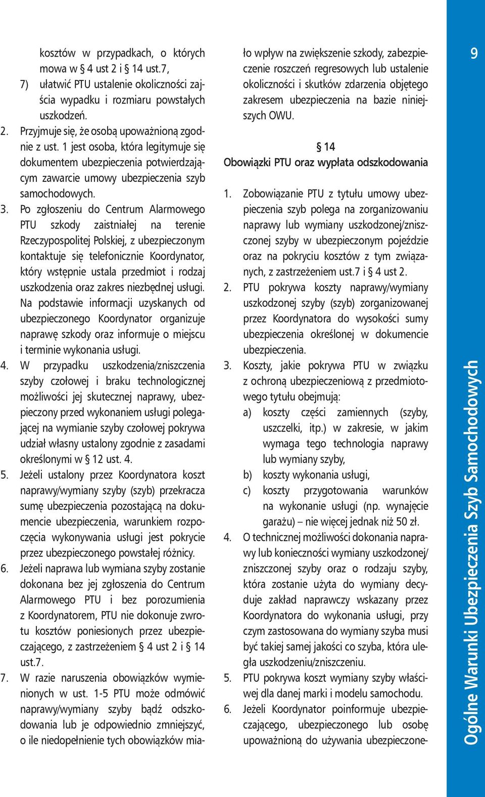 Po zgłoszeniu do Centrum Alarmowego PTU szkody zaistniałej na terenie Rzeczypospolitej Polskiej, z ubezpieczonym kontaktuje się telefonicznie Koordynator, który wstępnie ustala przedmiot i rodzaj