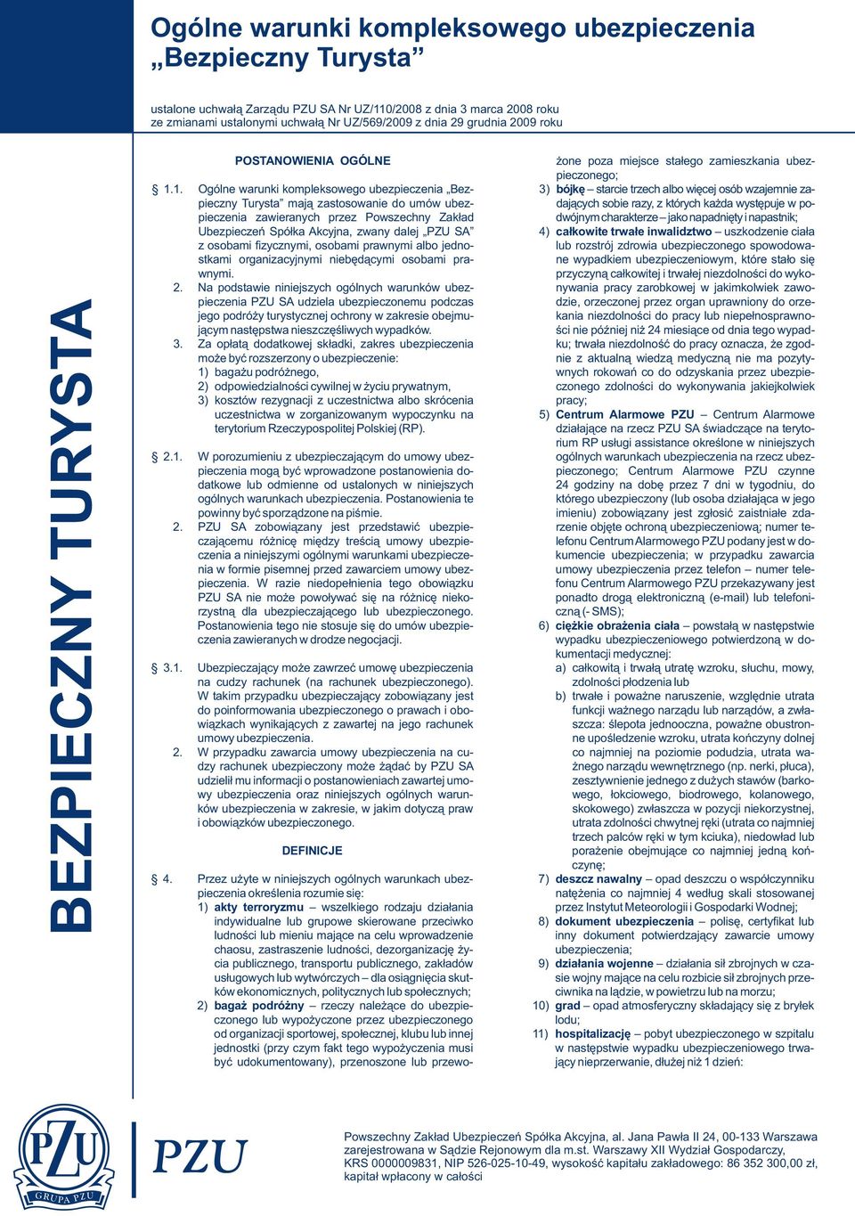 1. Ogólne warunki kompleksowego ubezpieczenia Bez- 3) bójkę starcie trzech albo więcej osób wzajemnie zapieczny Turysta mają zastosowanie do umów ubez- dających sobie razy, z których każda występuje