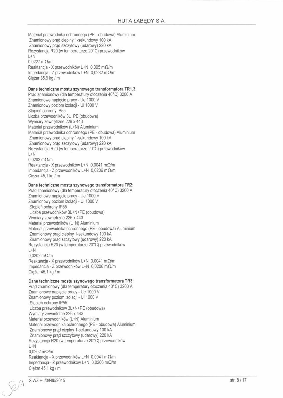 3: Prąd znamionowy (dla temperatury otoczenia 40 C) 3200 A Znamionowe napięcie pracy - Ue 1000 V Znamionowy poziom izolacji - Ui 1000 V Stopień ochrony IP55 Liczba przewodników 3L+PE (obudowa)