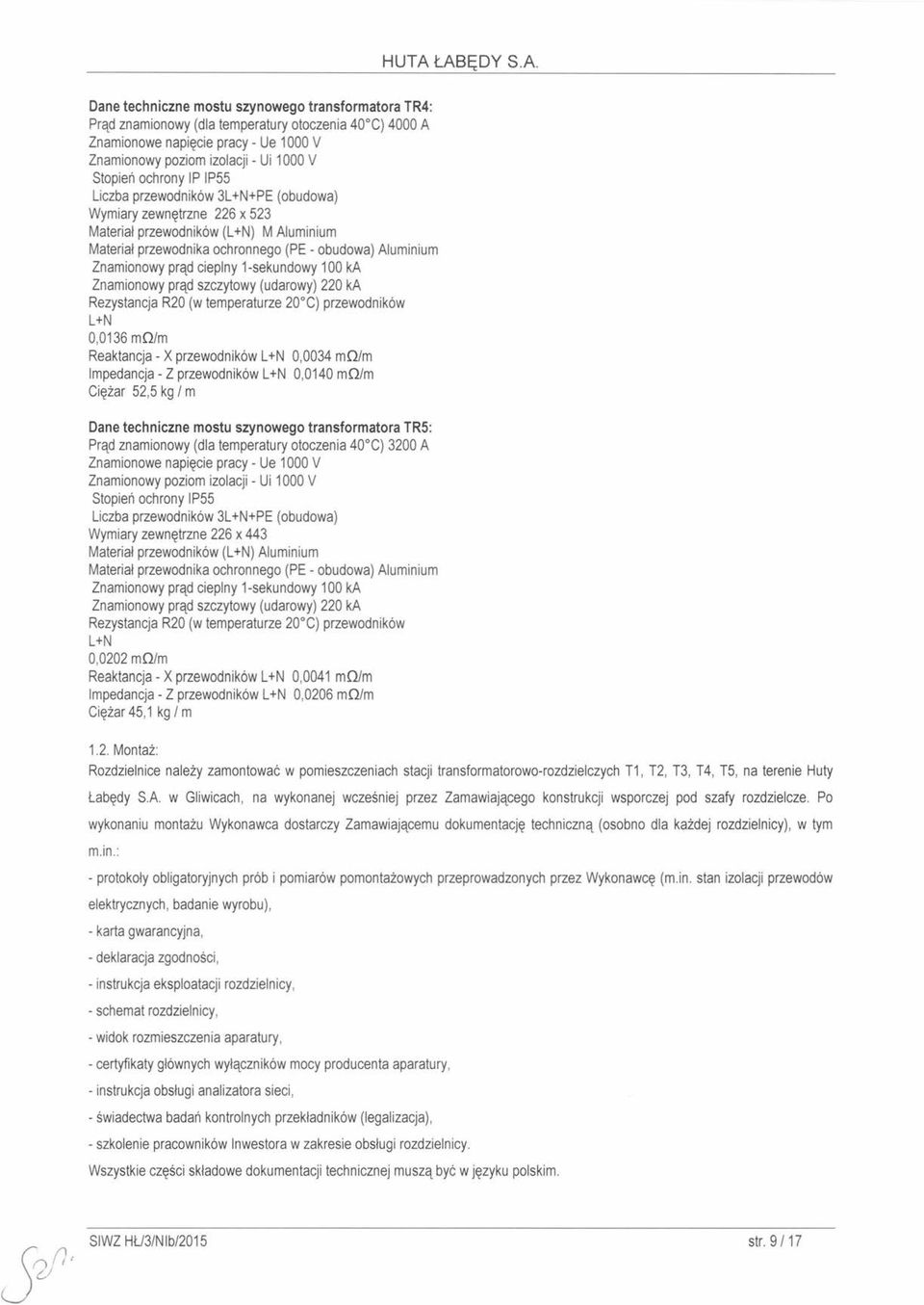 prąd cieplny 1-sekundowy 100 ka Znamionowy prąd szczytowy (udarowy) 220 ka Rezystancja R20 (w temperaturze 20 C) przewodników L+N 0,0136 moim Reaktancja - X przewodników L+N 0,0034 moim Impedancja -