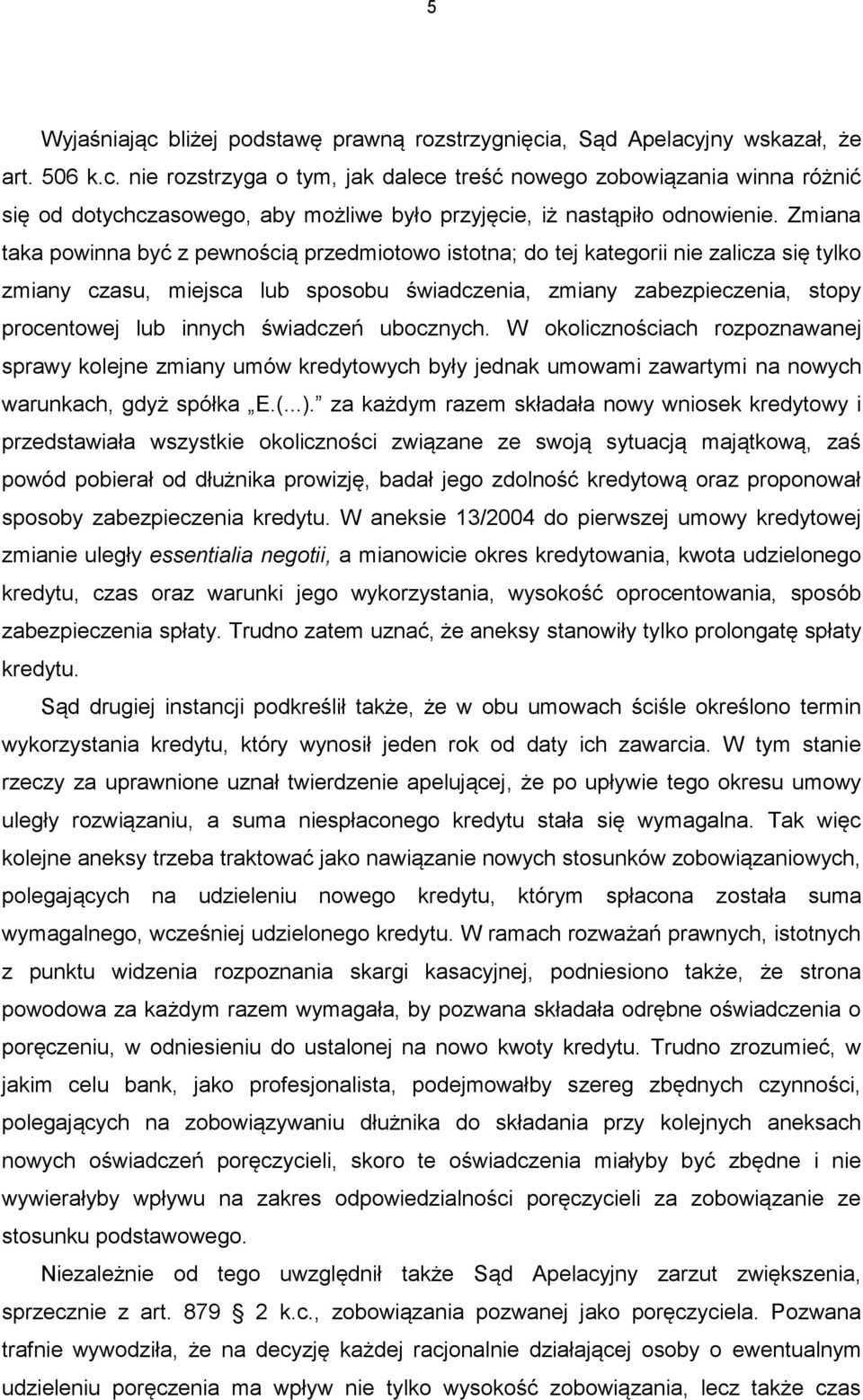 świadczeń ubocznych. W okolicznościach rozpoznawanej sprawy kolejne zmiany umów kredytowych były jednak umowami zawartymi na nowych warunkach, gdyż spółka E.(...).